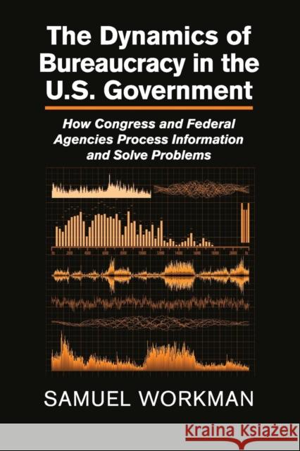 The Dynamics of Bureaucracy in the Us Government: How Congress and Federal Agencies Process Information and Solve Problems Samuel Workman 9781107679559 Cambridge University Press - książka