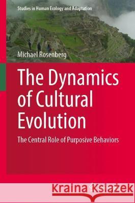 The Dynamics of Cultural Evolution: The Central Role of Purposive Behaviors Rosenberg, Michael 9783031048623 Springer International Publishing - książka