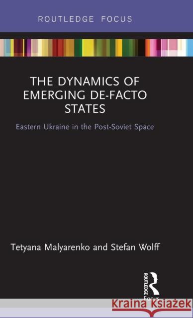 The Dynamics of Emerging De-Facto States: Eastern Ukraine in the Post-Soviet Space Tetyana Malyarenko Stefan Wolff 9781138328846 Routledge - książka