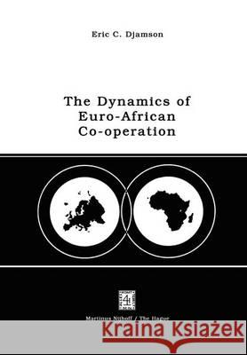 The Dynamics of Euro-African Co-Operation: Being an Analysis and Exposition of Institutional, Legal and Socio-Economic Aspects of Association/Co-Opera Djamson, E. C. 9789401010269 Springer - książka