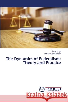 The Dynamics of Federalism: Theory and Practice Gargi Singh Ahtshamuddin Ansari 9786207807833 LAP Lambert Academic Publishing - książka