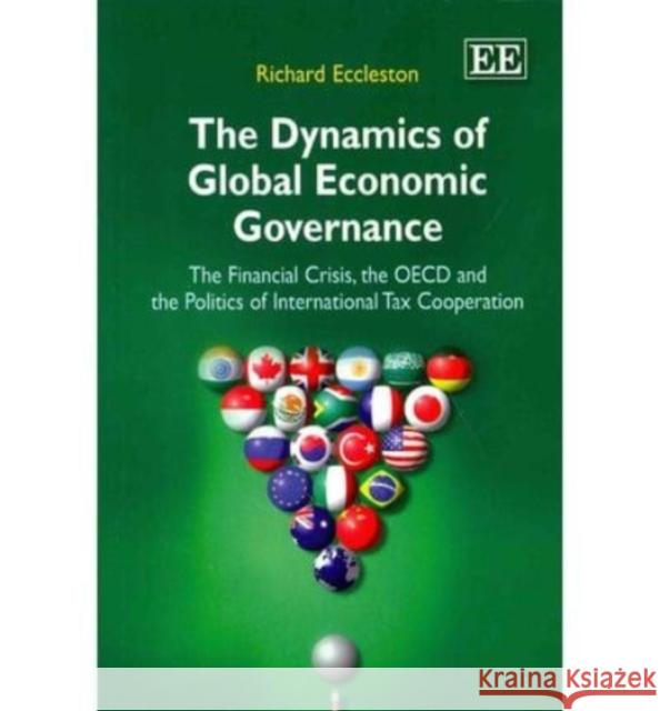 The Dynamics of Global Economic Governance: The Financial Crisis, the OECD, and the Politics of International Tax Cooperation R Eccleston   9781781953501 Edward Elgar Publishing Ltd - książka