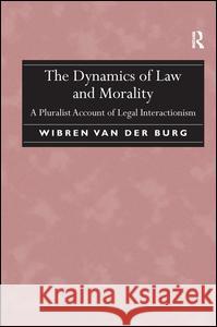 The Dynamics of Law and Morality: A Pluralist Account of Legal Interactionism Wibren van der Burg   9781138246126 Routledge - książka