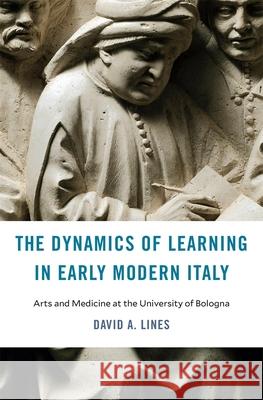 The Dynamics of Learning in Early Modern Italy: Arts and Medicine at the University of Bologna David A. Lines 9780674278424 Harvard University Press - książka