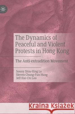 The Dynamics of Peaceful and Violent Protests in Hong Kong: The Anti-Extradition Movement Lo, Sonny Shiu-Hing 9789811567117 Palgrave MacMillan - książka