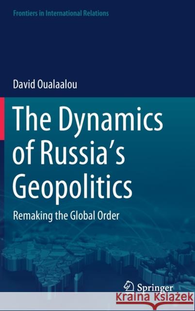 The Dynamics of Russia's Geopolitics: Remaking the Global Order David Oualaalou 9783030582548 Springer - książka