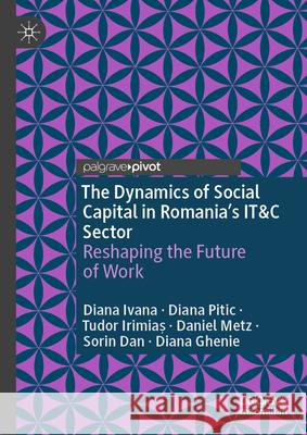 The Dynamics of Social Capital in Romania's It&c Sector: Reshaping the Future of Work Diana Ivana Diana Pitic Tudor Irimiaș 9783032018731 Palgrave MacMillan - książka