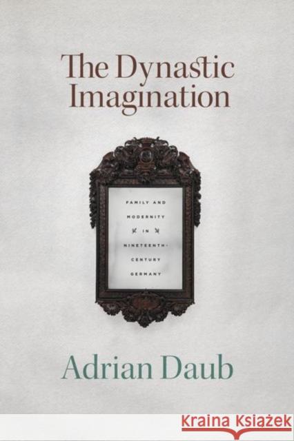 The Dynastic Imagination: Family and Modernity in Nineteenth-Century Germany Adrian Daub 9780226737737 University of Chicago Press - książka