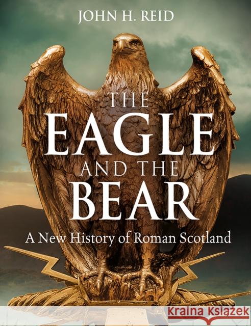 The Eagle and the Bear: A New History of Roman Scotland John Reid 9781780278148 Birlinn General - książka