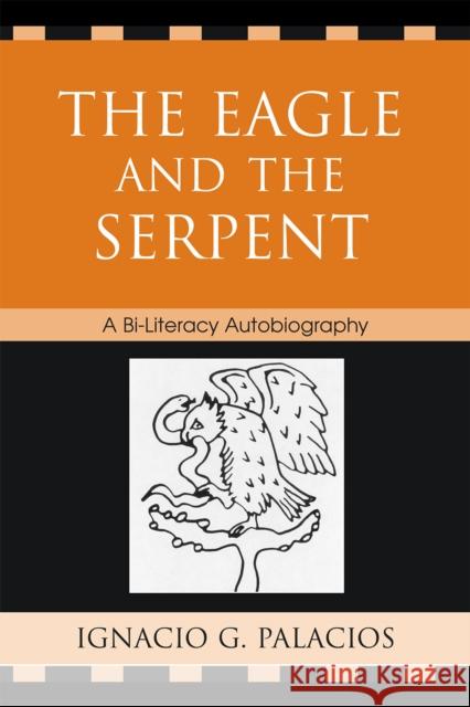 The Eagle and the Serpent: A Bi-Literacy Autobiography Palacios, Ignacio 9780761838319 Hamilton Books - książka