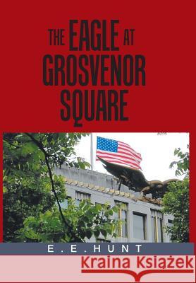 The Eagle at Grosvenor Square E E Hunt 9781984514066 Xlibris Us - książka