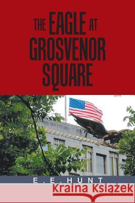 The Eagle at Grosvenor Square E E Hunt 9781984514073 Xlibris Us - książka