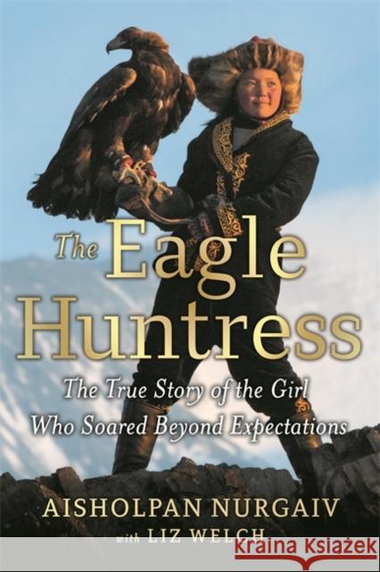 The Eagle Huntress: The True Story of the Girl Who Soared Beyond Expectations Liz Welch Aisholpan Nurgaiv 9780316522625 Little, Brown & Company - książka