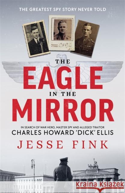 The Eagle in the Mirror: In Search of War Hero, Master Spy and Alleged Traitor Charles Howard 'Dick' Ellis Jesse Fink 9781785305252 Bonnier Books Ltd - książka