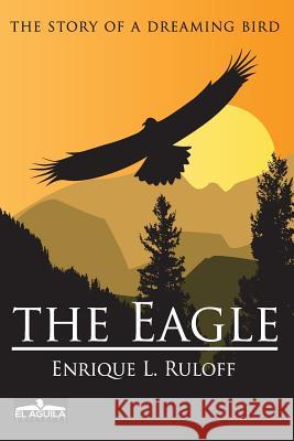 The Eagle: The story of a dreaming bird Ruloff, Enrique Luis 9781500940843 Createspace - książka