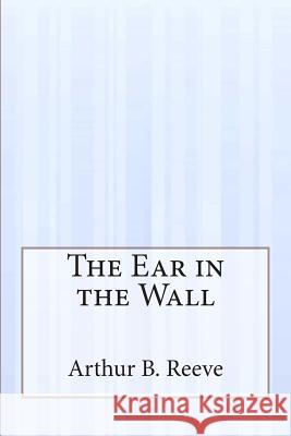 The Ear in the Wall Arthur B. Reeve 9781507586983 Createspace - książka