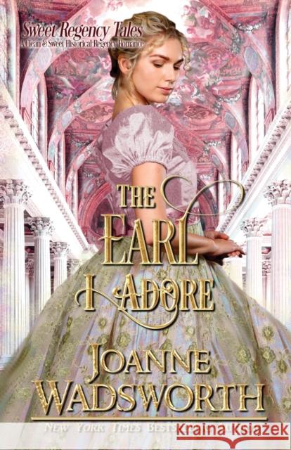 The Earl I Adore: A Clean & Sweet Historical Regency Romance Joanne Wadsworth 9781990034046 Joanne Wadsworth - książka