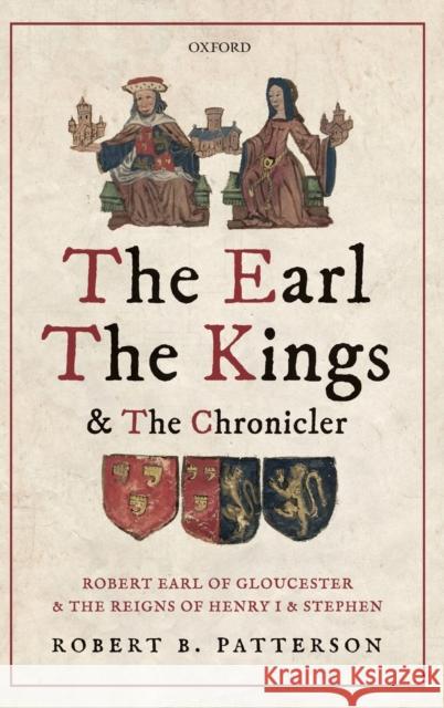 The Earl, the Kings, and the Chronicler: Robert Earl of Gloucester and the Reigns of Henry I and Stephen Patterson, Robert B. 9780198797814 Oxford University Press, USA - książka