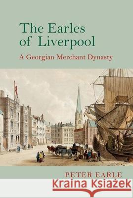 The Earles of Liverpool: A Georgian Merchant Dynasty Peter Earle 9781781381731 Liverpool University Press - książka