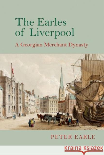The Earles of Liverpool: A Georgian Merchant Dynasty Peter Earle 9781800349124 Liverpool University Press - książka