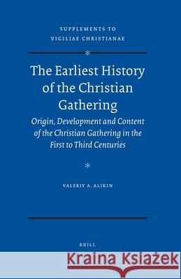 The Earliest History of the Christian Gathering: Origin, Development and Content of the Christian Gathering in the First to Third Centuries Valeriy A. Alikin 9789004183094 Brill Academic Publishers - książka