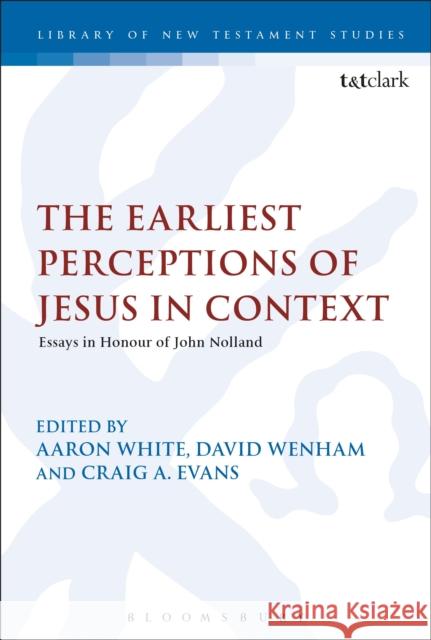 The Earliest Perceptions of Jesus in Context: Essays in Honor of John Nolland Aaron White David Wenham Craig A. Evans 9780567671776 T & T Clark International - książka