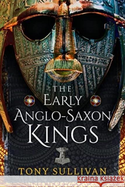 The Early Anglo-Saxon Kings Tony Sullivan 9781399084178 Pen & Sword Books Ltd - książka