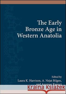 The Early Bronze Age in Western Anatolia Laura K. Harrison A. Nejat Bilgen Asuman Kapuci 9781438481777 State University of New York Press - książka