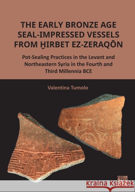 The Early Bronze Age Seal-Impressed Vessels from Hirbet ez-Zeraqon: Pot-Sealing Practices in the Levant and Northeastern Syria in the Fourth and Third Millennia BCE Valentina (Postdoctoral Research fellow (Marie Sklodowska-Curie program), Universita degli Studi della Tuscia/Durham Uni 9781803279039 Archaeopress Publishing - książka