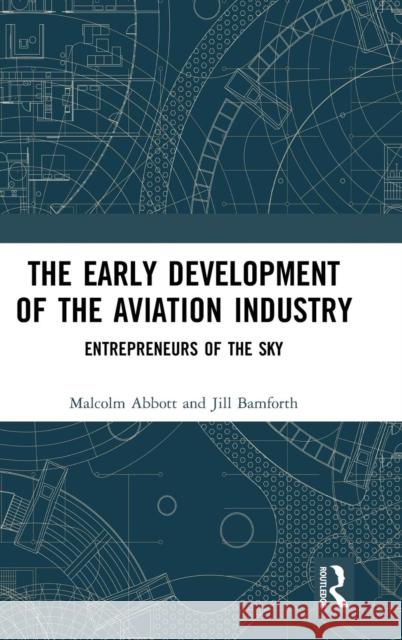 The Early Development of the Aviation Industry: Entrepreneurs of the Sky Malcolm Abbott Jill Bamforth 9781138368743 Routledge - książka