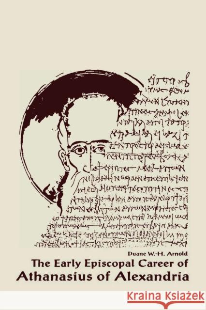 The Early Episcopal Career of Athanasius of Alexandria Duane W. H. Arnold 9780268009250 University of Notre Dame Press - książka