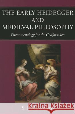 The Early Heidegger & Medieval Philosophy: Phenomenology for the Godforsaken S. J. McGrath 9780813221878 Catholic University of America Press - książka