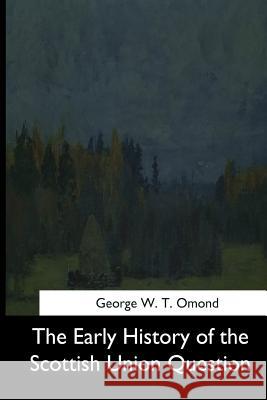 The Early History of the Scottish Union Question George W. T. Omond 9781544703480 Createspace Independent Publishing Platform - książka