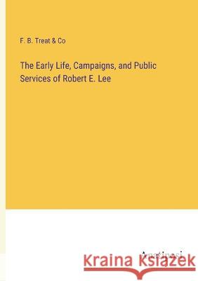 The Early Life, Campaigns, and Public Services of Robert E. Lee F B Treat & Co 9783382124540 Anatiposi Verlag - książka