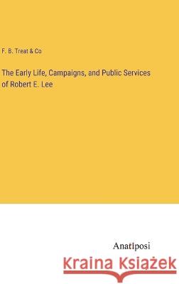 The Early Life, Campaigns, and Public Services of Robert E. Lee F B Treat & Co 9783382124557 Anatiposi Verlag - książka