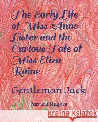 The Early Life of Miss Anne Lister and the Curious Tale of Miss Eliza Raine: Gentleman Jack Hughes, Patricia 9781909275065 Hues Books Ltd - książka