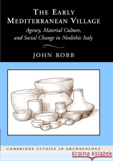 The Early Mediterranean Village: Agency, Material Culture, and Social Change in Neolithic Italy Robb, John 9780521842419 Cambridge University Press - książka