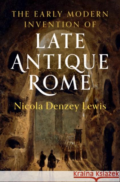 The Early Modern Invention of Late Antique Rome Nicola Denzey 9781108471893 Cambridge University Press - książka