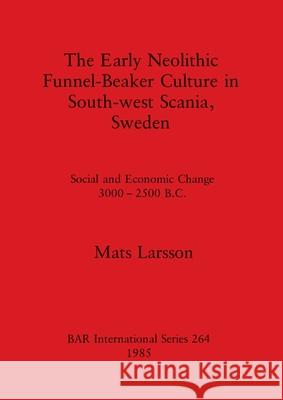 The Early Neolithic Funnel-Beaker Culture in South-west Scania, Sweden: Social and Economic Change 3000-2500 B.C. Larsson, Mats 9780860543367 British Archaeological Reports - książka
