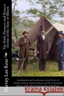 The Early Pioneers and Pioneer Events of the State of Illinois: Including Personal Recollections of the Writer; of Abraham Lincoln, Andrew Jackson, an Harvey Lee Ross 9781540772978 Createspace Independent Publishing Platform - książka