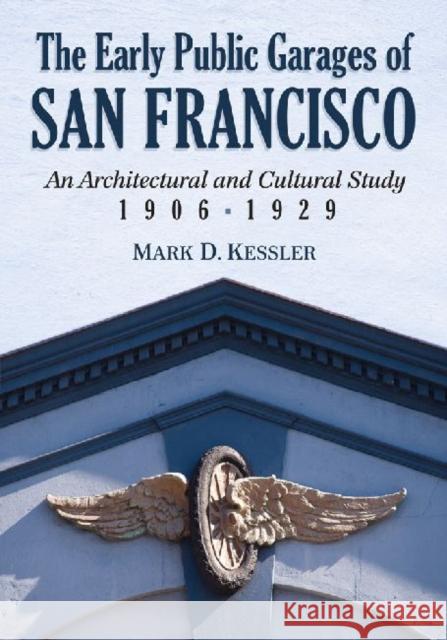 The Early Public Garages of San Francisco: An Architectural and Cultural Study, 1906-1929 Kessler, Mark D. 9780786466818 Not Avail - książka