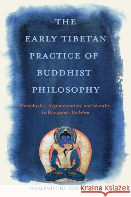 The Early Tibetan Practice of Buddhist Philosophy: Metaphysics, Argumentation, and Identity in Rongzom's Dzokchen Dominic Di Zinno Sur 9780813954301 University of Virginia Press - książka
