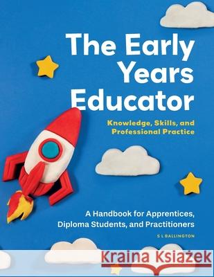 The Early Years Educator: Knowledge, Skills, and Professional Practice: A handbook for apprentices, diploma students, and practitioners. Sam Ballington 9781068215704 Independent Education Group Publishing - książka