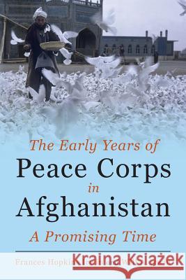 The Early Years of Peace Corps in Afghanistan: A Promising Time Frances Hopkins Irwin Will a. Irwin 9781935925361 Peace Corps Writers - książka