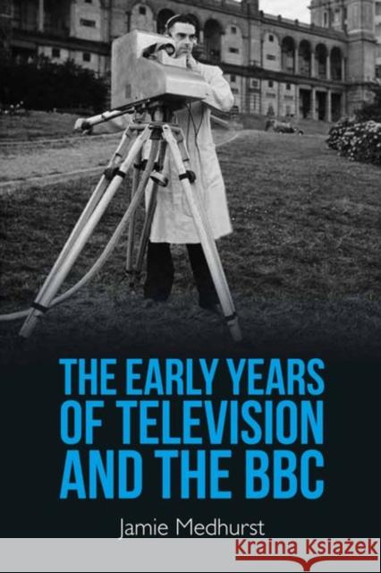 The Early Years of Television and the BBC Medhurst, Jamie 9780748637867 EDINBURGH UNIVERSITY PRESS - książka