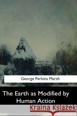 The Earth as Modified by Human Action George Perkins Marsh 9781974365128 Createspace Independent Publishing Platform - książka