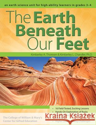 The Earth Beneath Our Feet: An Earth Science Unit for High-Ability Learners in Grades 3-4 Kimberley Chandler Kimberley Thoresen 9781618210456 Prufrock Press - książka
