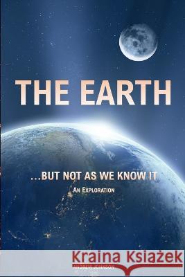 The Earth... but not As We Know It: An Exploration Andrew Johnson 9781702017572 Andrew Johnson - książka