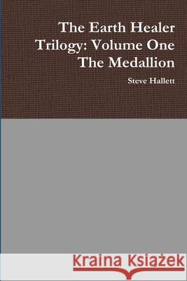 The Earth Healer Trilogy: Volume One The Medallion Steve Hallett 9781447881018 Lulu.com - książka