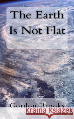 The Earth Is Not Flat Gordon Brooks 9781530207923 Createspace Independent Publishing Platform - książka